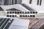 白俄罗斯国家队在欧预赛中阵容强大，成功闯入四强的简单介绍