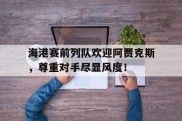 海港赛前列队欢迎阿贾克斯，尊重对手尽显风度！