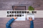 尤文图斯客胜锡耶纳，暂时占据积分榜第一的简单介绍
