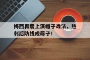 梅西再度上演帽子戏法，热刺后防线成筛子！