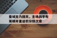 包含曼城无力回天，主场战平布莱顿并重返积分榜次席的词条