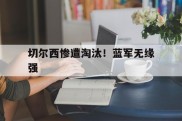 切尔西惨遭淘汰！蓝军无缘强