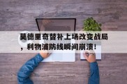 莫德里奇替补上场改变战局，利物浦防线瞬间崩溃！