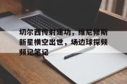切尔西传射建功，维尼修斯新星横空出世，场边球探频频记笔记切尔西维尔纳是哪个国家的