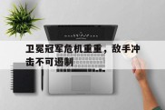 卫冕冠军危机重重，敌手冲击不可遏制