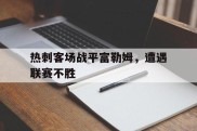 关于热刺客场战平富勒姆，遭遇联赛不胜的信息