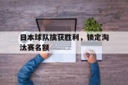 日本球队擒获胜利，锁定淘汰赛名额的简单介绍