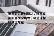 德布劳内传射建功，阿贾克斯新星横空出世，场边球探频频记笔记