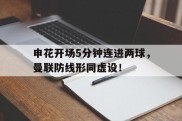申花开场5分钟连进两球，曼联防线形同虚设！申花外援加盟曼联