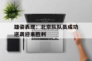 雄姿表现：北京队队员成功逆袭迎来胜利的简单介绍