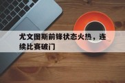 尤文图斯前锋状态火热，连续比赛破门