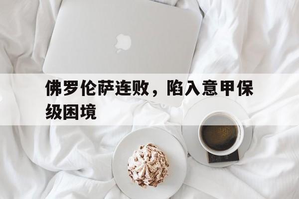 佛罗伦萨连败，陷入意甲保级困境