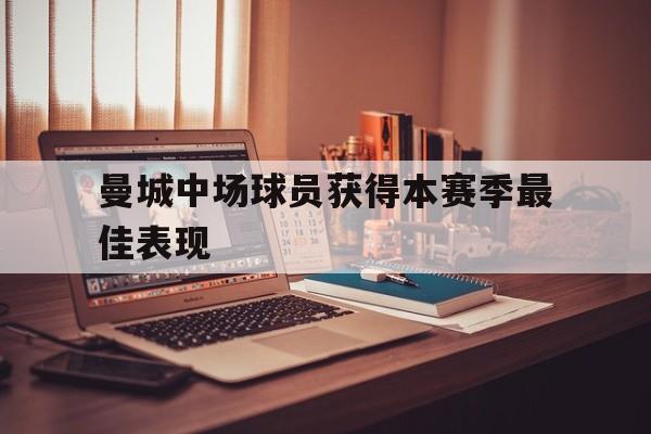 曼城中场球员获得本赛季最佳表现