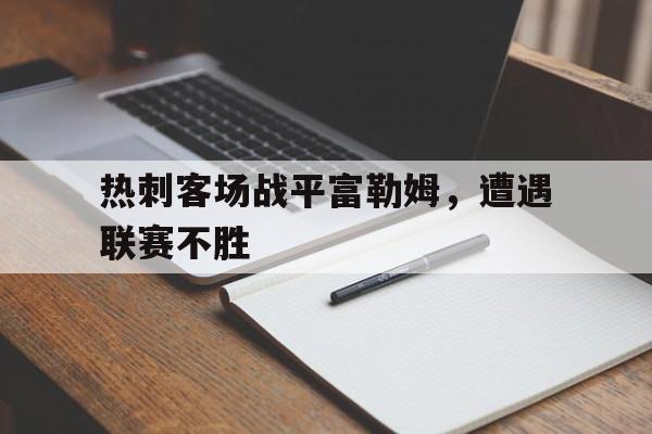 关于热刺客场战平富勒姆，遭遇联赛不胜的信息
