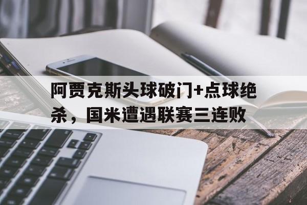 阿贾克斯头球破门+点球绝杀，国米遭遇联赛三连败